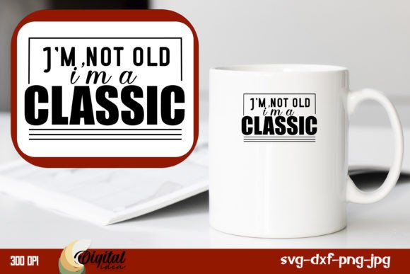 I m Not Old I Am a Classic Graphics for Crafts